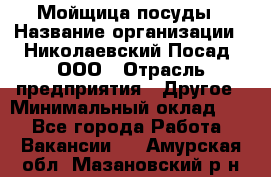 Мойщица посуды › Название организации ­ Николаевский Посад, ООО › Отрасль предприятия ­ Другое › Минимальный оклад ­ 1 - Все города Работа » Вакансии   . Амурская обл.,Мазановский р-н